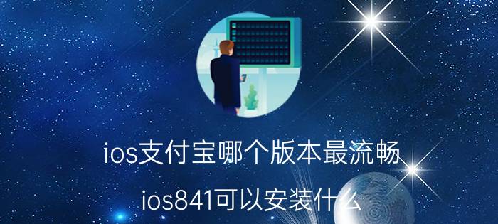 ios支付宝哪个版本最流畅 ios841可以安装什么？